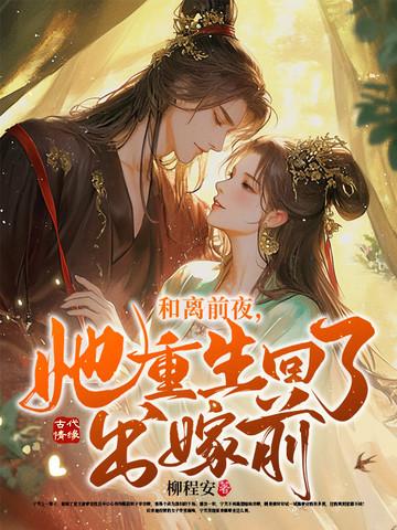 和离前夜她重生回了出嫁前柳程安 和离前夜她重生回了出嫁前柳程安