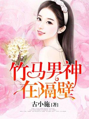 竹马男神住隔壁古小施 竹马男神住隔壁古小施