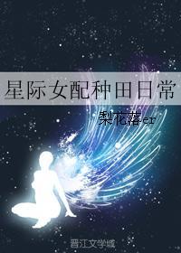 星际女配种田日常免费阅读 星际女配种田日常免费阅读