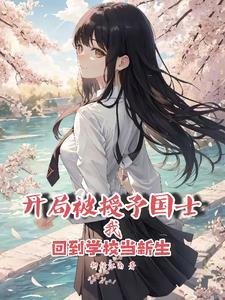 开局被授予国士回到学校当新生 开局被授予国士回到学校当新生