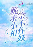 跪求小祖宗不作妖 跪求小祖宗不作妖