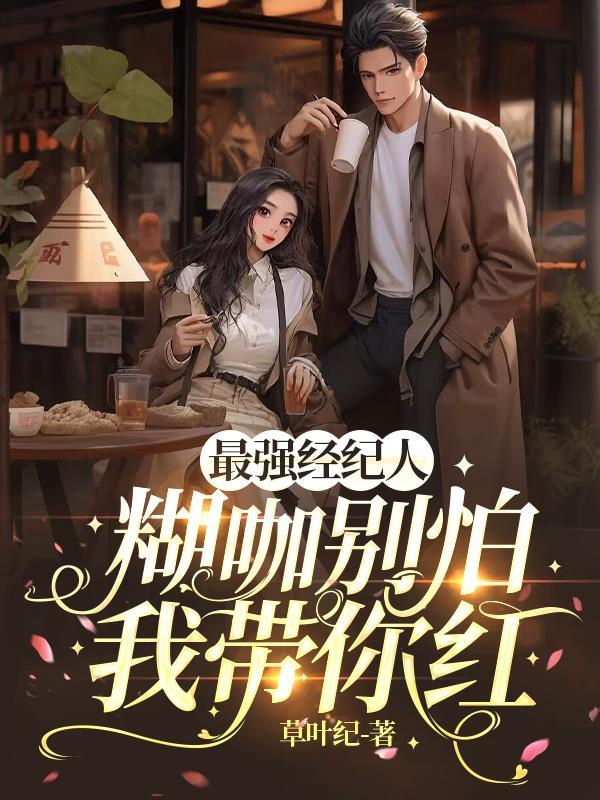 最强经纪人:糊咖别怕,我带你红 最强经纪人:糊咖别怕,我带你红